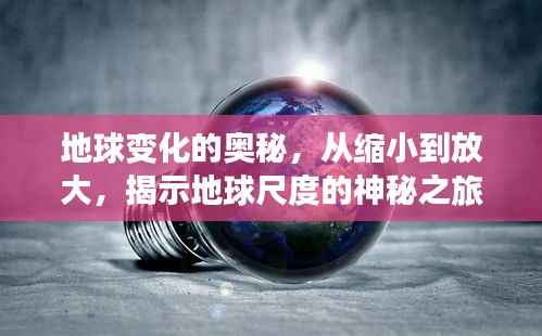 地球變化的奧秘,從縮小到放大,揭示地球尺度的神秘之旅