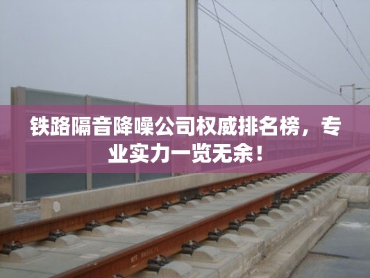 鐵路隔音降噪公司權威排名榜,專業實力一覽無余!