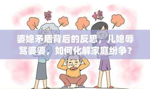 婆媳矛盾背后的反思，兒媳辱罵婆婆，如何化解家庭紛爭？