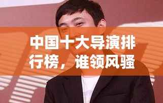 中國十大導演排行榜，誰領風騷？