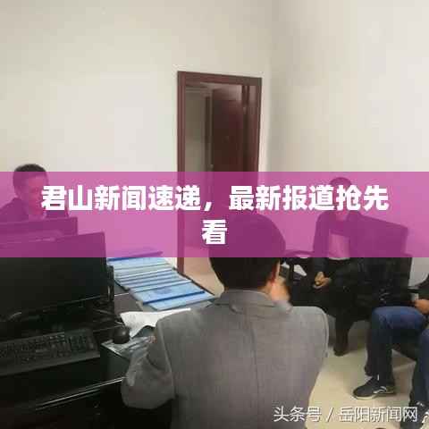 君山新聞速遞，最新報(bào)道搶先看