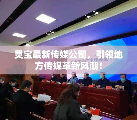 靈寶最新傳媒公司，引領(lǐng)地方傳媒革新風(fēng)潮！