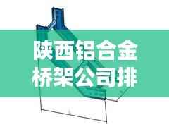 陜西鋁合金橋架公司排行榜及行業(yè)影響力解析