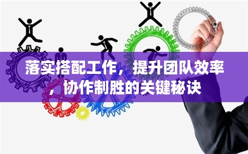 落實(shí)搭配工作，提升團(tuán)隊(duì)效率，協(xié)作制勝的關(guān)鍵秘訣