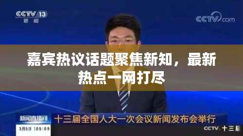 嘉賓熱議話題聚焦新知，最新熱點(diǎn)一網(wǎng)打盡
