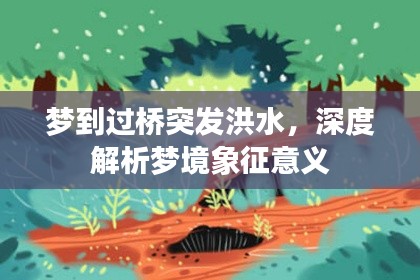 夢到過橋突發洪水，深度解析夢境象征意義