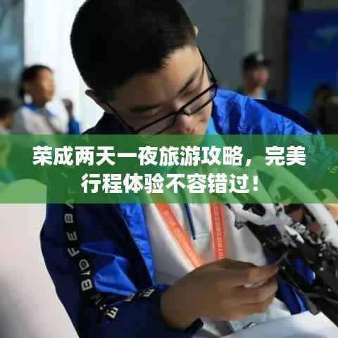 榮成兩天一夜旅游攻略，完美行程體驗不容錯過！
