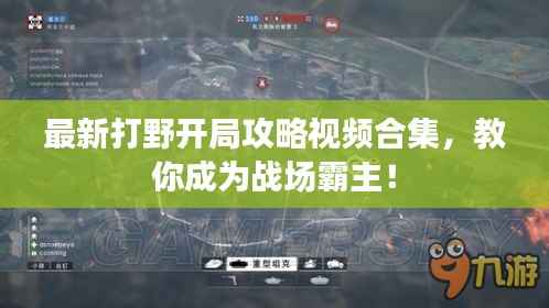 最新打野開局攻略視頻合集，教你成為戰場霸主！
