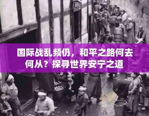 國際戰亂頻仍，和平之路何去何從？探尋世界安寧之道