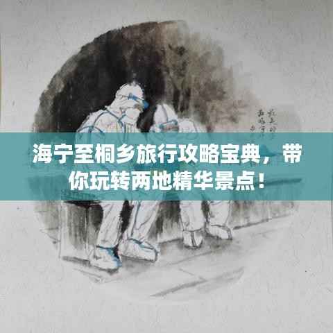 海寧至桐鄉(xiāng)旅行攻略寶典，帶你玩轉(zhuǎn)兩地精華景點(diǎn)！