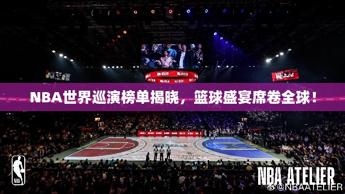 NBA世界巡演榜單揭曉，籃球盛宴席卷全球！