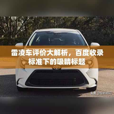 雷凌車(chē)評(píng)價(jià)大解析，百度收錄標(biāo)準(zhǔn)下的吸睛標(biāo)題