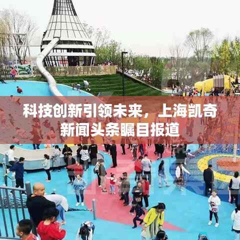 科技創(chuàng)新引領(lǐng)未來，上海凱奇新聞?lì)^條矚目報(bào)道